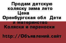 Продам детскую коляску зима лето › Цена ­ 1 000 - Оренбургская обл. Дети и материнство » Коляски и переноски   